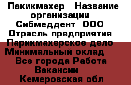 Пакикмахер › Название организации ­ Сибмеддент, ООО › Отрасль предприятия ­ Парикмахерское дело › Минимальный оклад ­ 1 - Все города Работа » Вакансии   . Кемеровская обл.,Прокопьевск г.